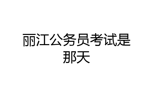 丽江公务员考试是那天