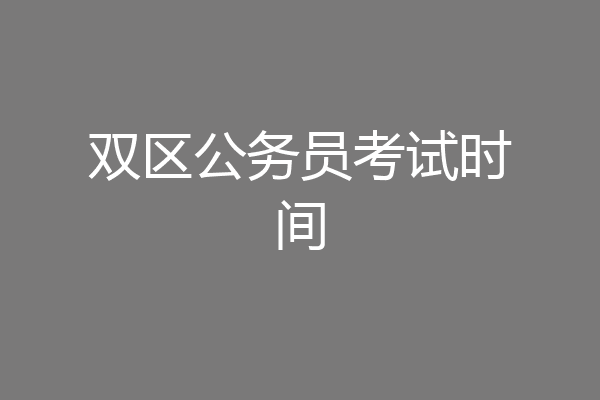 双区公务员考试时间
