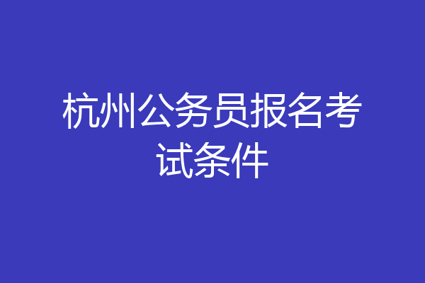杭州公务员报名考试条件