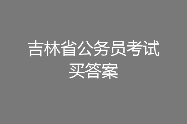 吉林省公务员考试买答案