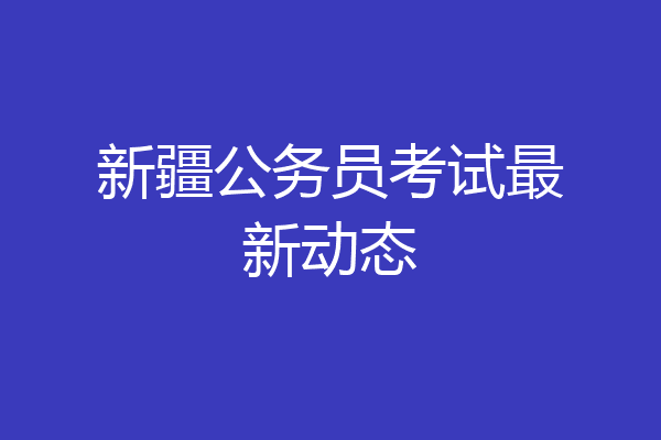 新疆公务员考试最新动态