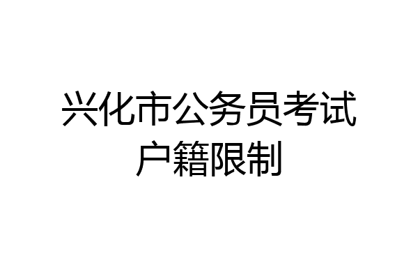 兴化市公务员考试户籍限制