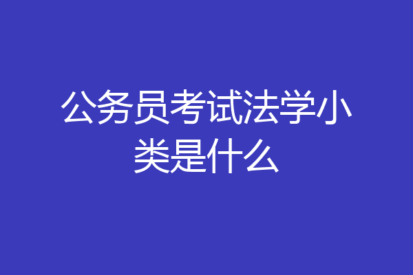 公务员考试法学小类是什么