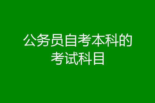 公务员自考本科的考试科目
