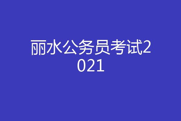 丽水公务员考试2021