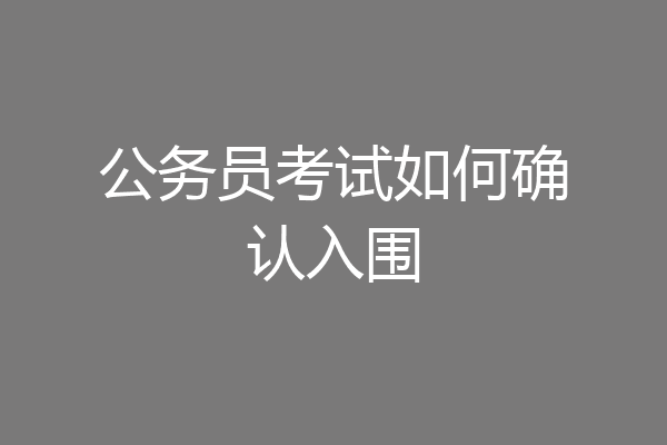 公务员考试如何确认入围
