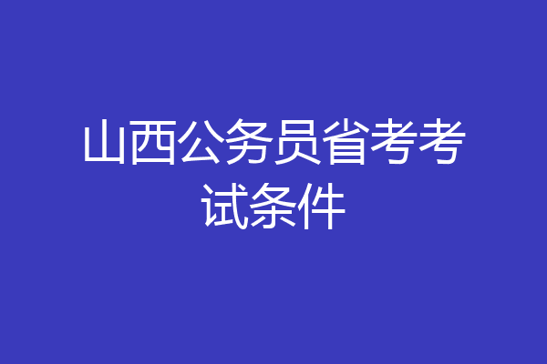 山西公务员省考考试条件