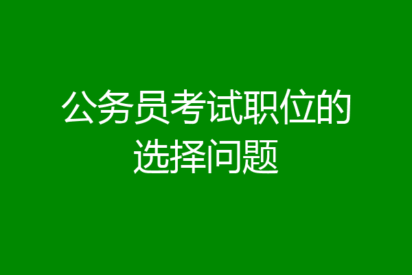 公务员考试职位的选择问题