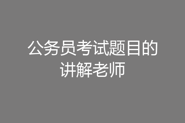 公务员考试题目的讲解老师