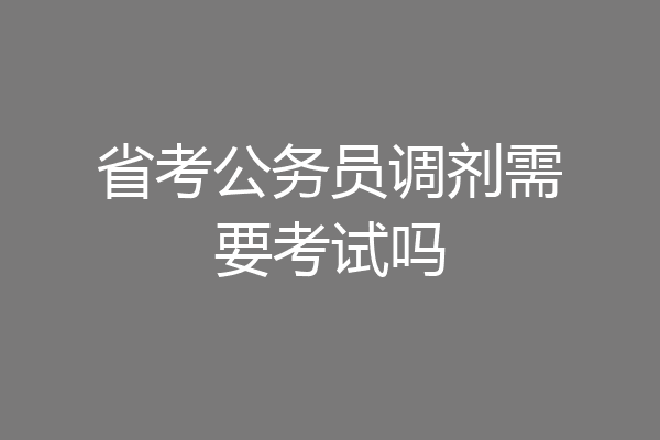 省考公务员调剂需要考试吗