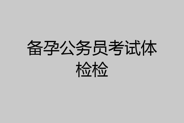 备孕公务员考试体检检