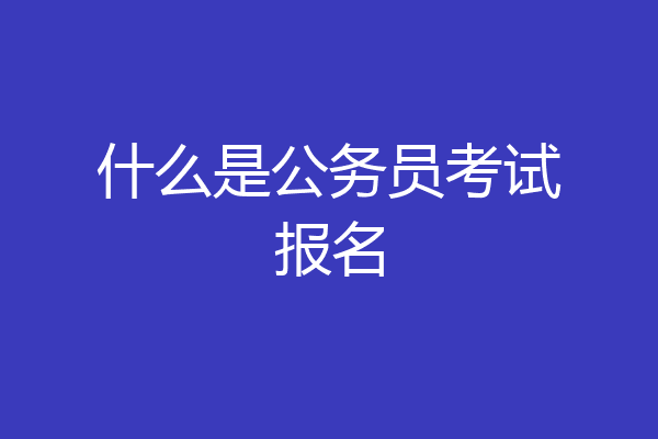 什么是公务员考试报名