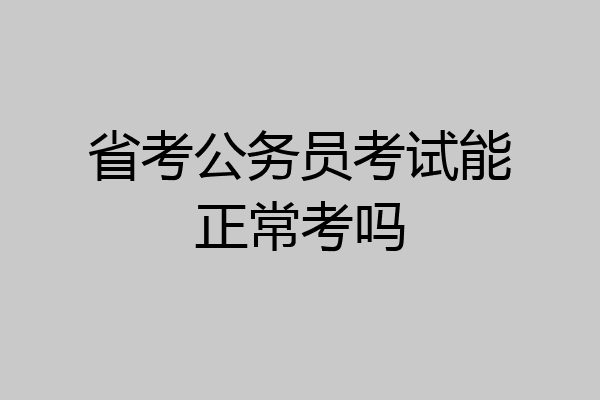 省考公务员考试能正常考吗