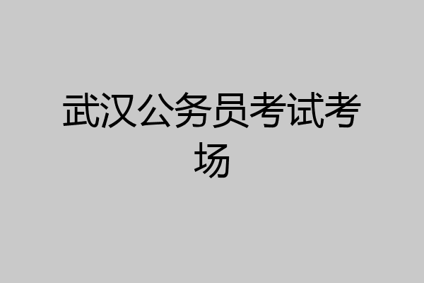 武汉公务员考试考场