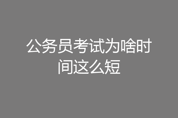 公务员考试为啥时间这么短