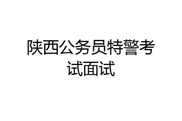 陕西公务员特警考试面试