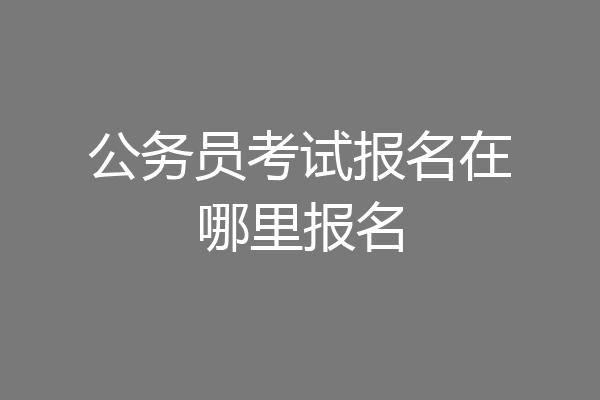 公务员考试报名在哪里报名