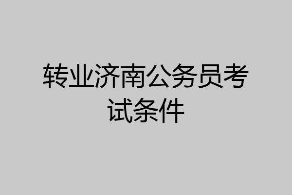转业济南公务员考试条件