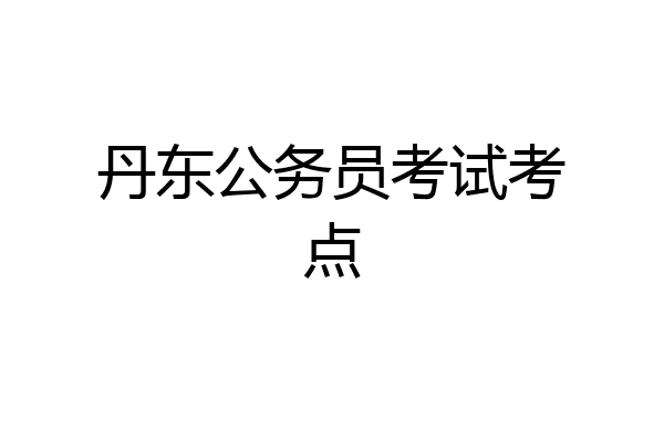 丹东公务员考试考点