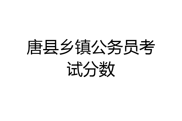 唐县乡镇公务员考试分数