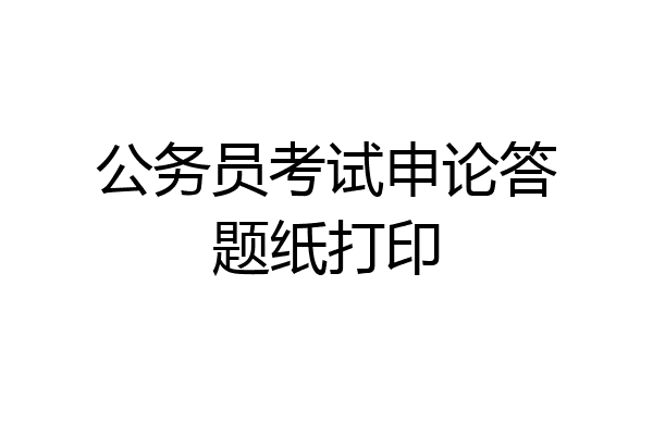 公务员考试申论答题纸打印