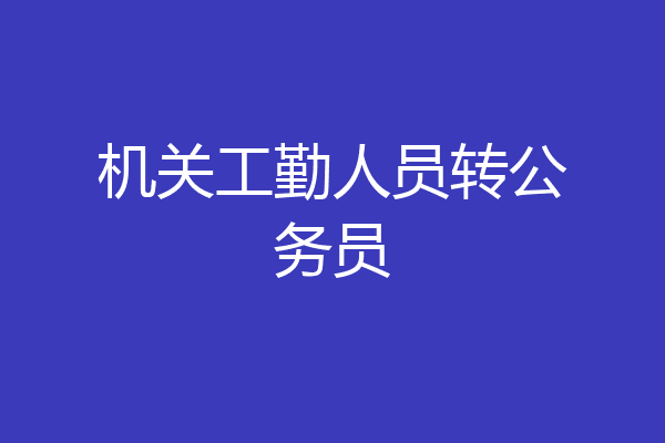 机关工勤人员转公务员