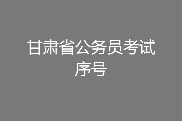 甘肃省公务员考试序号