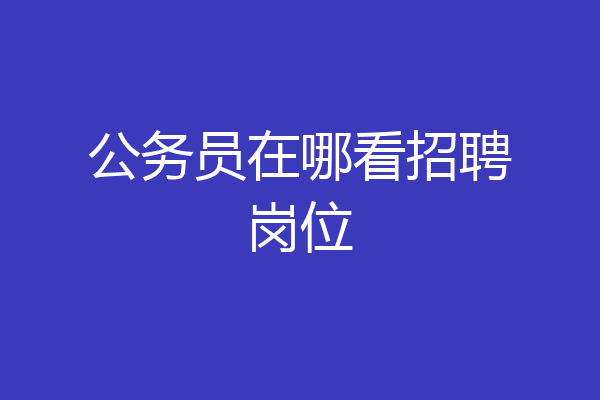 公务员在哪看招聘岗位