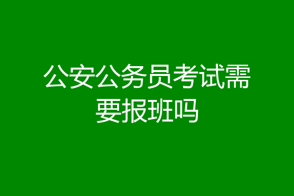 公安公务员考试需要报班吗