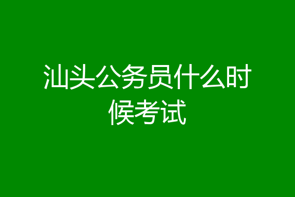 汕头公务员什么时候考试