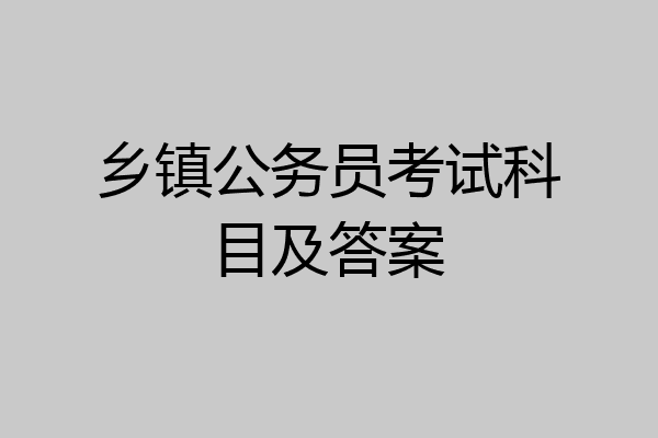 乡镇公务员考试科目及答案