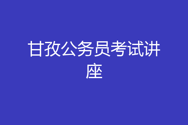 甘孜公务员考试讲座