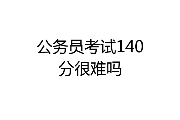 公务员考试140分很难吗