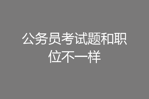 公务员考试题和职位不一样