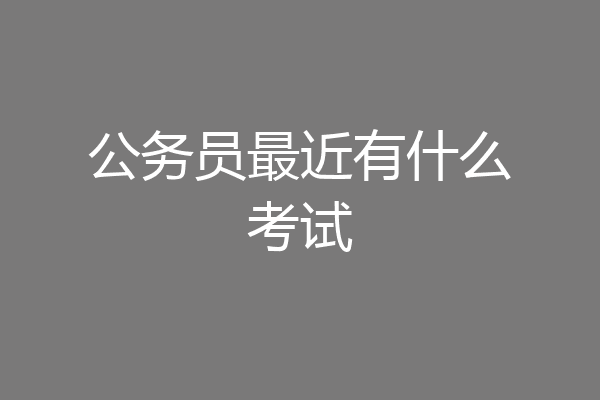 公务员最近有什么考试