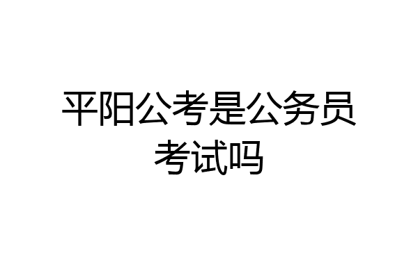 平阳公考是公务员考试吗