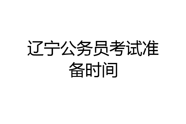 辽宁公务员考试准备时间