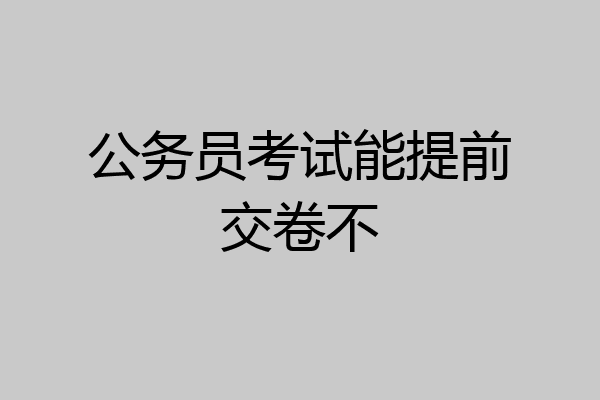 公务员考试能提前交卷不