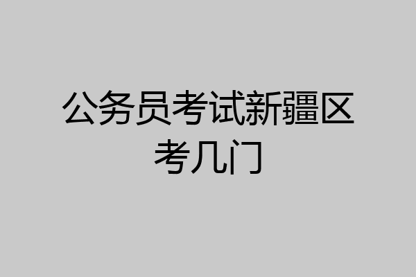 公务员考试新疆区考几门