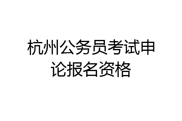 杭州公务员考试申论报名资格