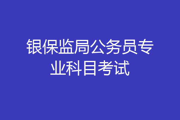 银保监局公务员专业科目考试