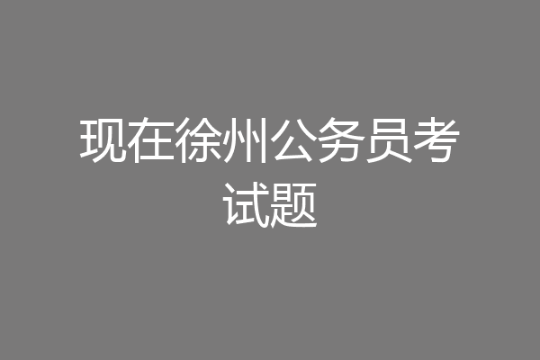 现在徐州公务员考试题
