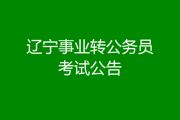 辽宁事业转公务员考试公告
