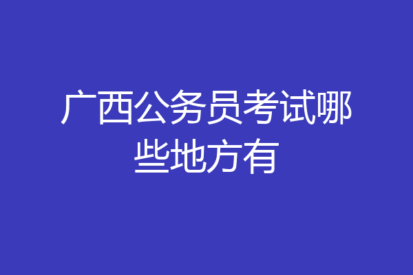 广西公务员考试哪些地方有
