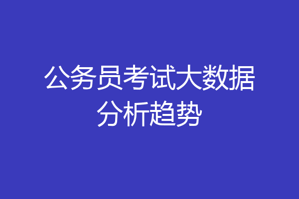 公务员考试大数据分析趋势