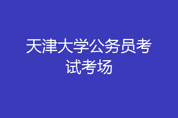 天津大学公务员考试考场