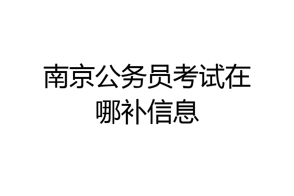 南京公务员考试在哪补信息