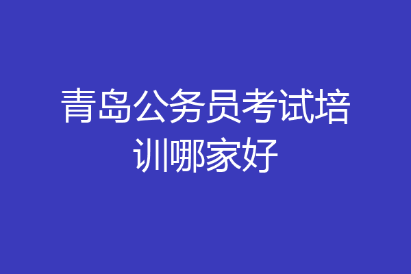 青岛公务员考试培训哪家好