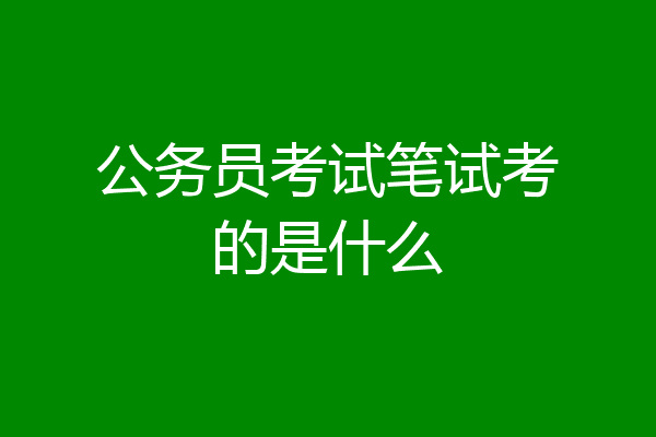 公务员考试笔试考的是什么