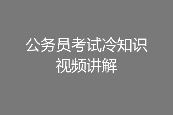 公务员考试冷知识视频讲解